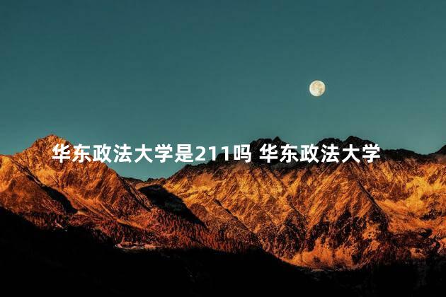 华东政法大学是211吗 华东政法大学很厉害吗